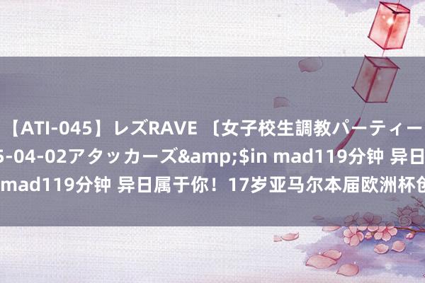 【ATI-045】レズRAVE 〔女子校生調教パーティー〕</a>2005-04-02アタッカーズ&$in mad119分钟 异日属于你！17岁亚马尔本届欧洲杯创多项记录