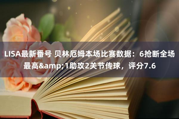 LISA最新番号 贝林厄姆本场比赛数据：6抢断全场最高&1助攻2关节传球，评分7.6