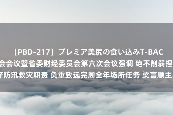 【PBD-217】プレミア美尻の食い込みT-BACK！8時間BEST 省委常委会会议暨省委财经委员会第六次会议强调 绝不削弱捏好防汛救灾职责 负重致远完周全年场所任务 梁言顺主办并语言   _大皖新闻 | 安徽网