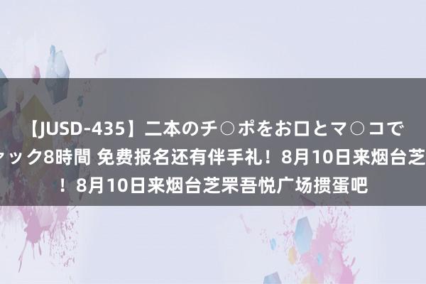 【JUSD-435】二本のチ○ポをお口とマ○コで味わう！！3Pファック8時間 免费报名还有伴手礼！8月10日来烟台芝罘吾悦广场掼蛋吧