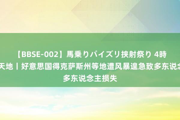 【BBSE-002】馬乗りパイズリ挟射祭り 4時間 不雅天地丨好意思国得克萨斯州等地遭风暴遑急致多东说念主损失