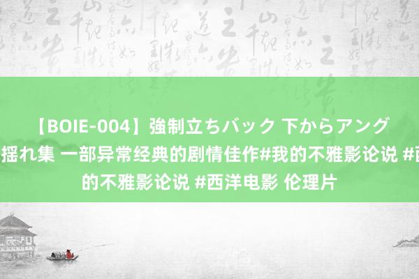 【BOIE-004】強制立ちバック 下からアングル巨乳激ハメ激揺れ集 一部异常经典的剧情佳作#我的不雅影论说 #西洋电影 伦理片