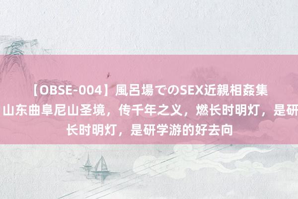 【OBSE-004】風呂場でのSEX近親相姦集 4時間32家族 山东曲阜尼山圣境，传千年之义，燃长时明灯，是研学游的好去向