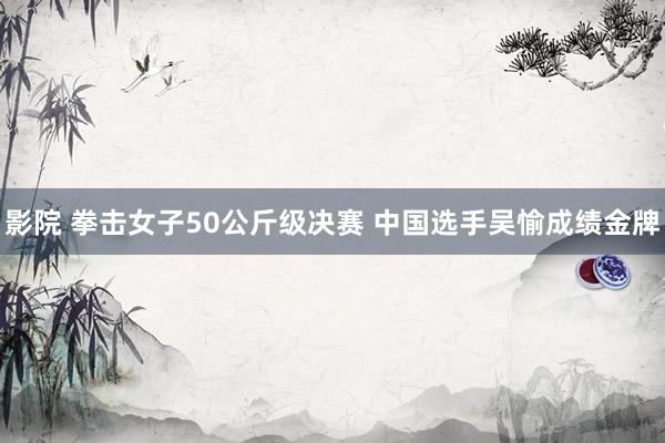 影院 拳击女子50公斤级决赛 中国选手吴愉成绩金牌