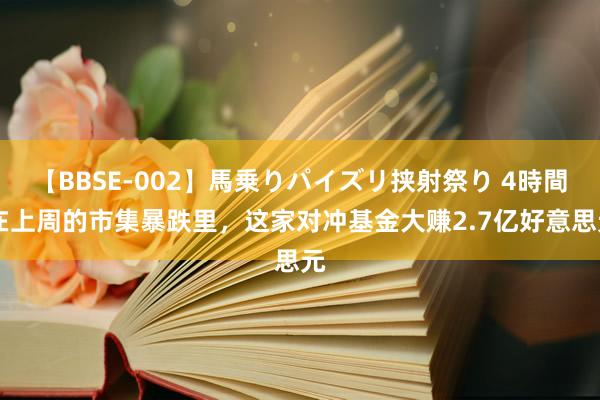 【BBSE-002】馬乗りパイズリ挟射祭り 4時間 在上周的市集暴跌里，这家对冲基金大赚2.7亿好意思元