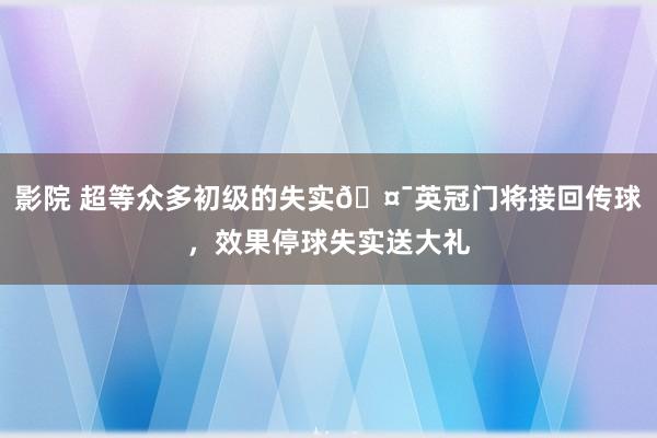 影院 超等众多初级的失实?英冠门将接回传球，效果停球失实送大礼