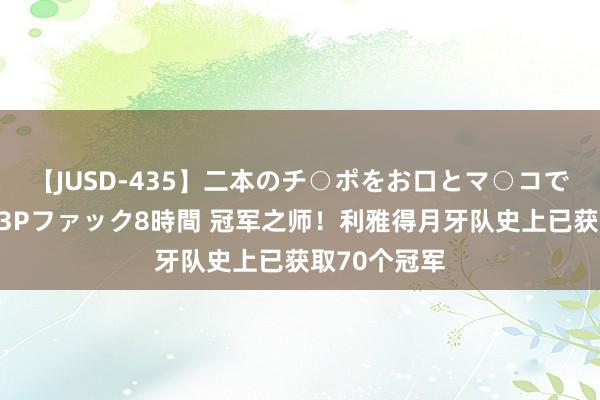 【JUSD-435】二本のチ○ポをお口とマ○コで味わう！！3Pファック8時間 冠军之师！利雅得月牙队史上已获取70个冠军