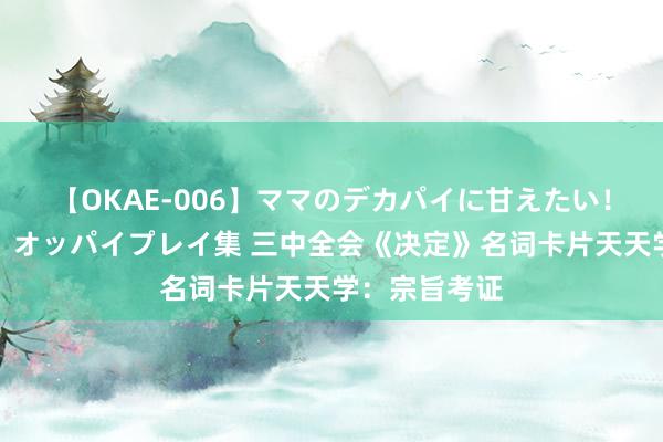 【OKAE-006】ママのデカパイに甘えたい！抜かれたい！オッパイプレイ集 三中全会《决定》名词卡片天天学：宗旨考证