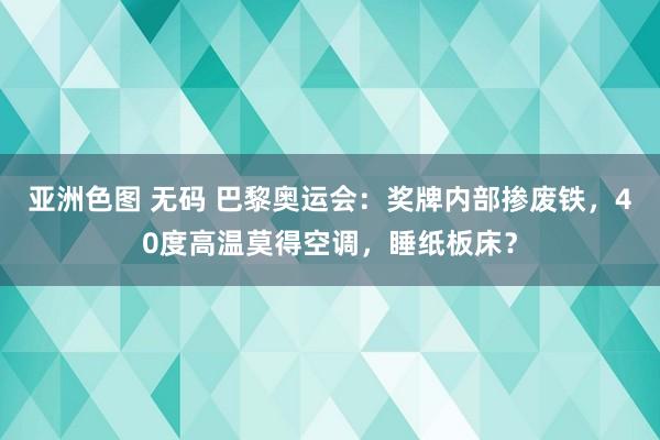 亚洲色图 无码 巴黎奥运会：奖牌内部掺废铁，40度高温莫得空调，睡纸板床？