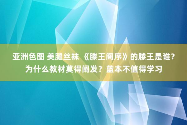 亚洲色图 美腿丝袜 《滕王阁序》的滕王是谁？为什么教材莫得阐发？蓝本不值得学习