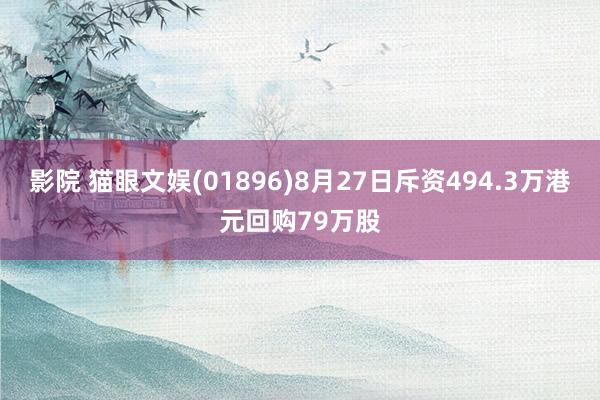 影院 猫眼文娱(01896)8月27日斥资494.3万港元回购79万股