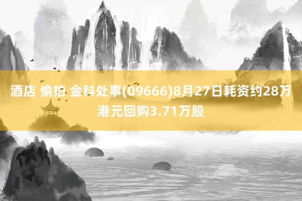 酒店 偷拍 金科处事(09666)8月27日耗资约28万港元回购3.71万股