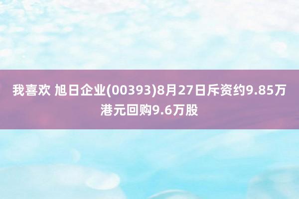 我喜欢 旭日企业(00393)8月27日斥资约9.85万港元回购9.6万股