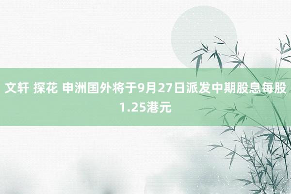 文轩 探花 申洲国外将于9月27日派发中期股息每股1.25港元