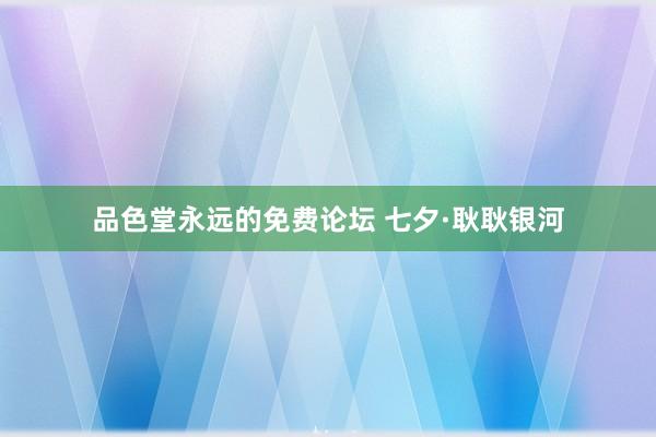 品色堂永远的免费论坛 七夕·耿耿银河