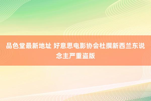 品色堂最新地址 好意思电影协会杜撰新西兰东说念主严重盗版