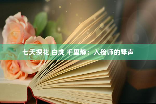 七天探花 白虎 千里静：入殓师的琴声