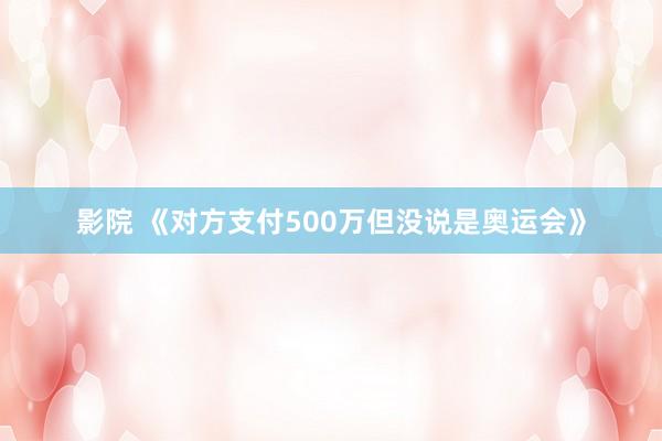 影院 《对方支付500万但没说是奥运会》