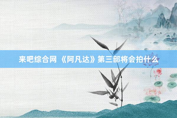 来吧综合网 《阿凡达》第三部将会拍什么